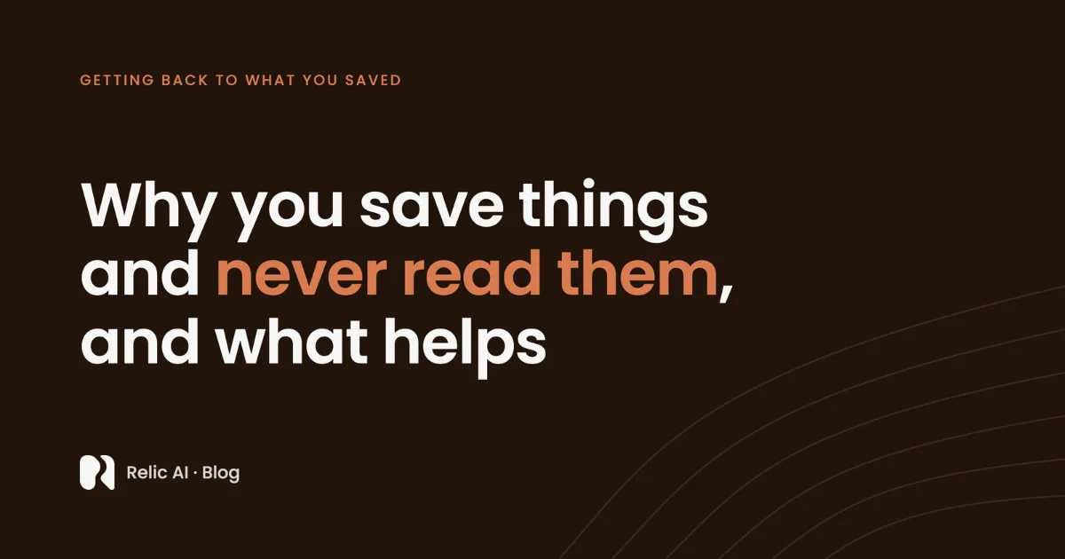 Why you save things and never read them, and what helps. Relic AI blog